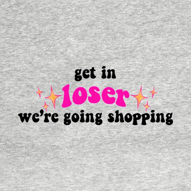 Get in Loser We're Going Shopping Tiktok Design by Lauren Cude